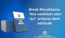 Əmək Məcəlləsinə “Ailə vəzifələri olan işçi” anlayışı daxil ediləcək